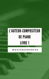 Title: L'auteur-compositeur de piano - Livre 1, Author: Music Resources