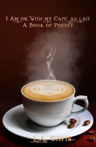 Title: I Am Ok With My Cafe au Lait: A Book Of Poetry, Author: L.A. Davis