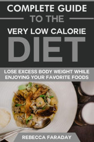 Title: Complete Guide to the Very Low-Calorie Diet: Lose Excess Body Weight While Enjoying Your Favorite Foods., Author: Rebecca Faraday