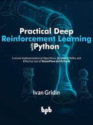 Title: Practical Deep Reinforcement Learning with Python: Concise Implementation of Algorithms, Simplified Maths, and Effective Use of TensorFlow and PyTorch (English Edition), Author: Ivan Gridin