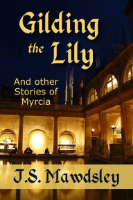 Title: Gilding the Lily: And Other Stories of Myrcia, Author: J.S. Mawdsley