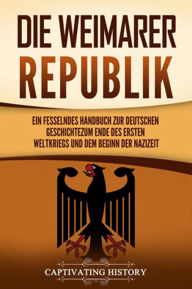 Die Weimarer Republik: Ein fesselndes Handbuch zur deutschen Geschichte zum Ende des Ersten Weltkriegs und dem Beginn der Nazizeit