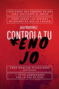 Title: Controla Tu Enojo: Actitudes Que Debemos Dejar Para Gestionar El Enojo, Cómo Sanar Las Heridas No Resueltas Que Lo Causan, Cómo Manejar Situaciones Difíciles Y Vivir Gobernados Por La Paz De Dios, Author: Javi Martínez