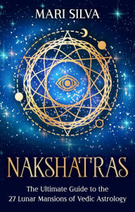 Title: Nakshatras: The Ultimate Guide to the 27 Lunar Mansions of Vedic Astrology, Author: Mari Silva