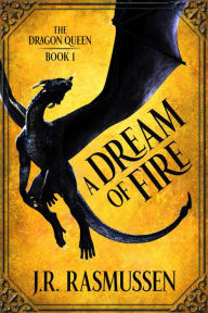 Title: A Dream of Fire (The Dragon Queen, #1), Author: J.R. Rasmussen