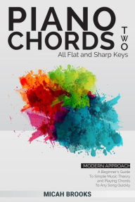 Title: Piano Chords Two: Flats and Sharps - A Beginner's Guide To Simple Music Theory and Playing Chords To Any Song Quickly (Piano Authority Series, #2), Author: Micah Brooks