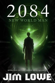 Title: 2084 - New World Man (Green Deal Quartet, #1), Author: Jim Lowe