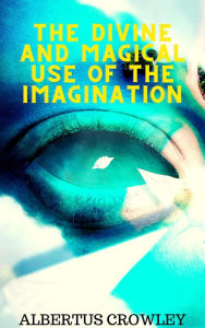 Title: The Divine and Magical Use of the Imagination, Author: Albertus Crowley