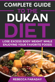 Title: Complete Guide to the Dukan Diet: Lose Excess Body Weight While Enjoying Your Favorite Foods, Author: Rebecca Faraday