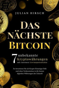 Title: Das nächste Bitcoin: 7 unbekannte Kryptowährungen mit enormen Gewinnpotentialen. So investieren Sie als Krypto-Einsteiger früh und ohne Vorkenntnisse in die besten digitalen Währungen der Zukunft, Author: Julian Hirsch