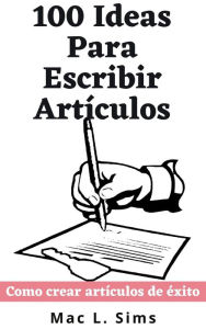 Title: 100 Ideas Para Escribir Artículos: Como crear artículos de éxito, Author: Mac L. Sims