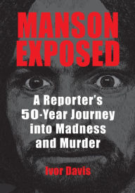 Title: Manson Exposed: A Reporter's 50-Year Journey into Madness and Murder, Author: Ivor Davis
