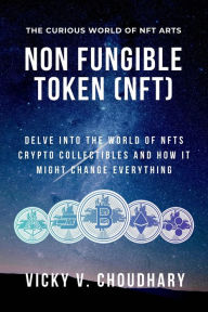 Title: Non Fungible Token (NFT): Delve Into the World of NFTs Crypto Collectibles and How It Might Change Everything? (The Exciting World of Web 3.0: The Future of Internet, #2), Author: V. Choudhary Vicky