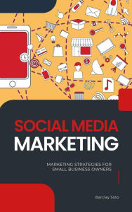 Title: Social Media Marketing - Marketing Strategies For Small Business Owners, Author: Barclay Soto