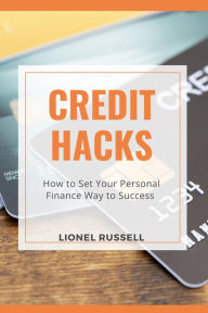 Title: Credit Hacks: How to Set Your Personal Finance Way to Success, Author: LIONEL RUSSELL