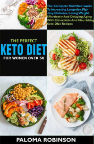 Title: The Perfect Keto Diet For Women Women After 50:The Complete Nutrition Guide To Increasing Longevity, Fighting Diabetes, And Delaying Aging With Delectable And Nourishing Keto Diet Recipes, Author: Paloma Robinson