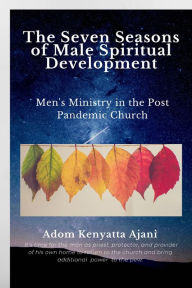 Title: The Seven Seasons of Male Spiritual Development: Men's Ministry in the Post-Pandemic Church, Author: Adom Kenyatta Ajani