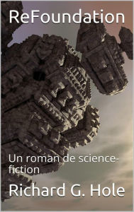 Title: ReFoundation: Un Roman de Science-Fiction (Science-fiction et fantastique, #5), Author: Richard G. Hole
