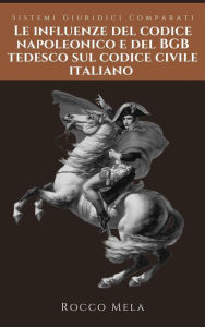 Title: Le Influenze del Codice Napoleonico e del BGB Tedesco sul Codice Civile Italiano: Sistemi Giuridici Comparati, Author: Rocco Mela