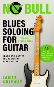 Title: Blues Soloing for Guitar, Volume 1: Blues Basics, Author: James Shipway