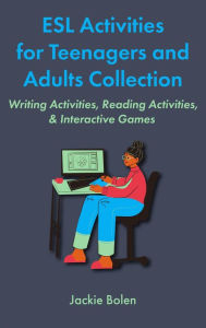 Title: ESL Activities for Teenagers and Adults Collection: Writing Activities, Reading Activities, & Interactive Games, Author: Jackie Bolen