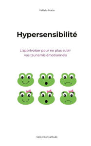 Title: Hypersensibilité, l'apprivoiser pour ne plus subir vos tsunamis émotionnels, Author: Valerie Marie