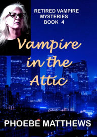 Title: Vampire in the Attic (Retired Vampire Mysteries, #4), Author: Phoebe Matthews