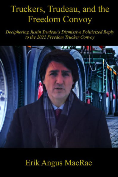 Truckers, Trudeau, and the Freedom Convoy : Deciphering Justin Trudeau's Dismissive Politicized Reply to the 2022 Freedom Trucker Convoy