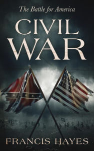 Title: Civil War: The Battle for America (Legendary Battles of History, #12), Author: Francis Hayes