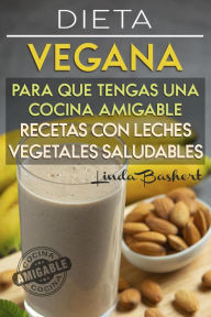 Title: Recetas con Leches Vegetales Saludables, Dieta Vegana para que tengas una Cocina Amigable, Author: Linda Bashert