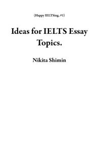 Title: Ideas for IELTS Essay Topics. (Happy IELTSing, #1), Author: Nikita Shimin