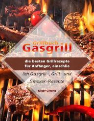 Title: Grillbuch Gasgrill : die besten Grillrezepte für Anfänger, einschließlich Gasgrill-, Grill- und Smoker-Rezepte, Author: Misty Givens