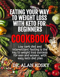 Title: Eating Your Way to Weight Loss with Keto for Beginners Cookbook, Author: Alan Kosky