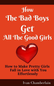 Title: How the Bad Boys Get All the Good Girls, Author: Ivan Chamberlain