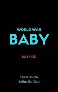 Title: World War Baby: Day One (Julius St Clair Short Stories, #3), Author: Julius St. Clair