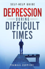 Title: Self-Help Guide: Depression During Difficult Times, Author: Francis Zeppieri