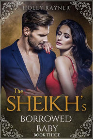 Title: The Sheikh's Borrowed Baby (Book Three), Author: Holly Rayner