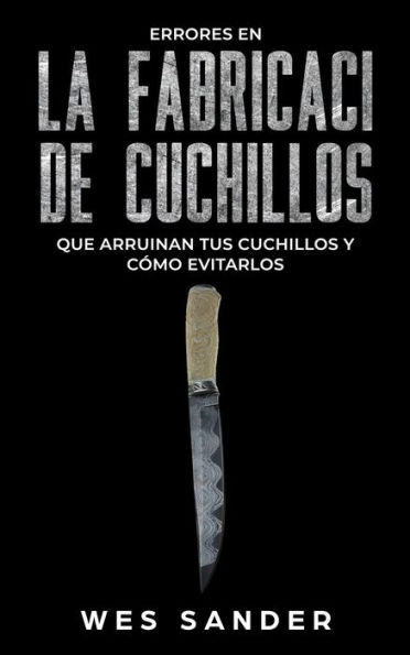 Bladesmithing; Los 101 secretos de la forja de cuchillos: Lo que todo herrero debería saber antes de fabricar su próximo cuchillo