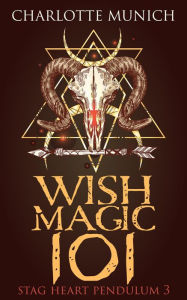 Title: Wish Magic 101 (Stag Heart Pendulum, #3), Author: Charlotte Munich