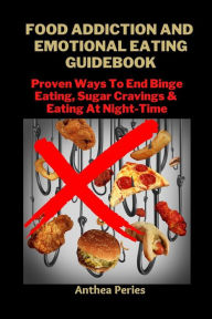 Title: Food Addiction And Emotional Eating Guidebook: Proven Ways To End Binge Eating, Sugar Cravings & Eating At Night-Time (Eating Disorders), Author: Anthea Peries