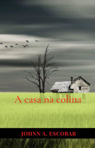 Title: A Casa na Colina, Author: Johnn A. Escobar