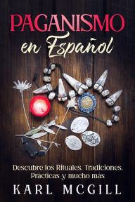 Title: Paganismo en Español: Descubre los Rituales, Tradiciones, Prácticas y mucho más, Author: Karl McGill