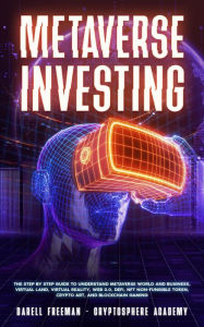 Title: Metaverse Investing: The Step-By-Step Guide to Understand Metaverse World and Business, Virtual Land, DeFi, NFT, Crypto Art, Blockchain Gaming, and Play To Earn (Metaverse Collection), Author: Darell Freeman