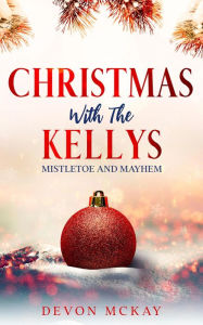 Title: Christmas with the Kellys (Mistletoe and Mayhem), Author: Devon McKay