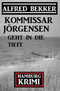 Title: Kommissar Jörgensen geht in die Tiefe: Kommissar Jörgensen Hamburg Krimi, Author: Alfred Bekker