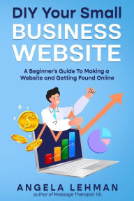 Title: DIY Your Small Business Website: A Beginner's Guide to Making a Website and Getting Found Online, Author: Angela Lehman