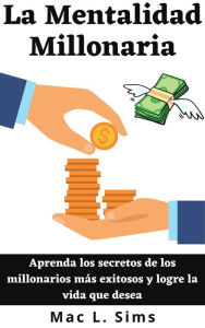 Title: La Mentalidad Millonaria: Aprenda los secretos de los millonarios más exitosos y logre la vida que desea, Author: Mac L. Sims