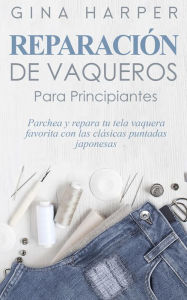 Title: Denim Mending; Reparación de vaqueros para principiantes: Parchea y repara tu tela vaquera favorita con las clásicas puntadas japonesas, Author: Gina Harper