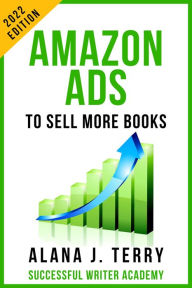 Title: Amazon Ads to Sell More Books: 2022 Edition (Book Marketing for Indie Authors), Author: Alana J. Terry