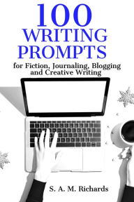 Title: 100 Writing Prompts for Fiction, Journaling, Blogging, and Creative Writing, Author: S. A. M. Richards